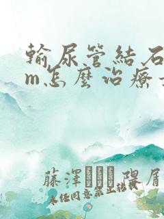 输尿管结石6mm怎么治疗最好