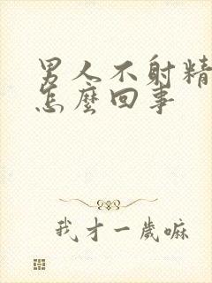 男人不射精子是怎么回事