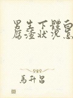 男生下体白色豆腐渣状况怎么办