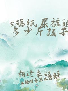 s码纸尿裤适合多少斤孩子穿