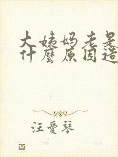 大姨妈老是推迟什么原因造成的