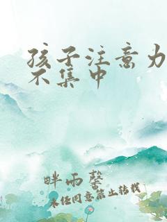 孩子注意力非常不集中