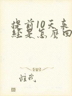 提前10天来月经是怎么回事