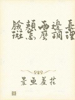 脸颊两边长黄褐斑怎么调理呢