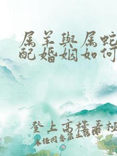 属羊与属蛇的相配婚姻如何