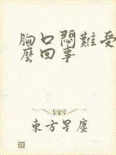 胸口闷难受是怎么回事