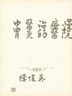 中医治疗慢性肠胃炎的医院