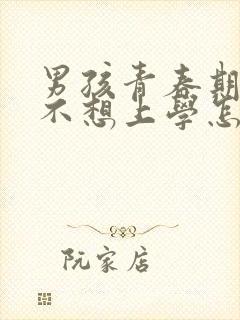 男孩青春期叛逆不想上学怎么办