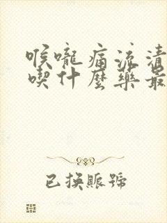 喉咙痛流清鼻涕吃什么药最见效