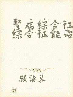 肾病综合征肾病综合征能治疗吗