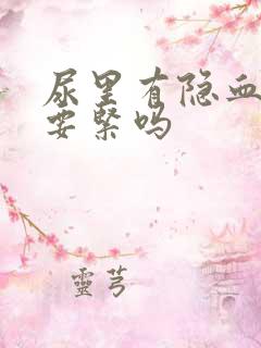 尿里有隐血1+要紧吗