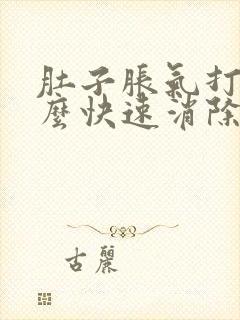 肚子胀气打嗝怎么快速消除