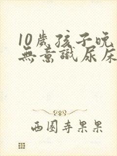 10岁孩子晚上无意识尿床挂什么科