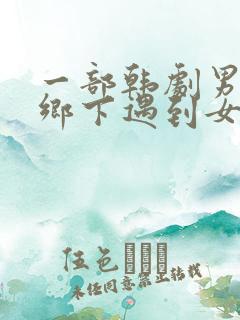 一部韩剧男主到乡下遇到女主