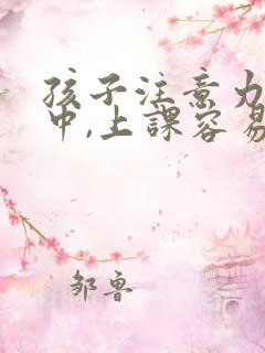 孩子注意力不集中,上课容易走神