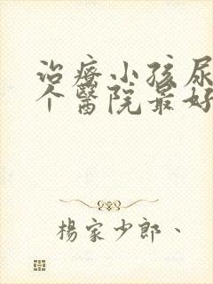 治疗小孩尿床哪个医院最好