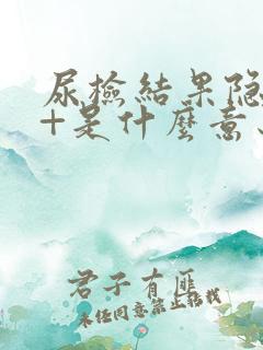 尿检结果隐血2+是什么意思