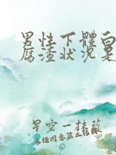 男性下体白色豆腐渣状况是什么原因