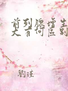 前列腺增生与增大有何区别