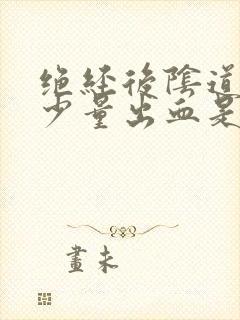 绝经后阴道老是少量出血是怎么回事