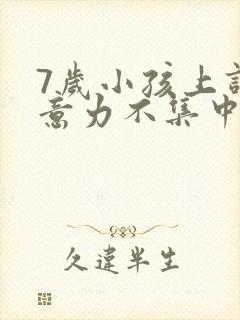 7岁小孩上课注意力不集中好动