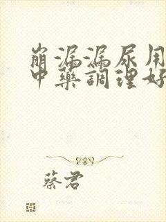 崩漏漏尿用什么中药调理好女性呢