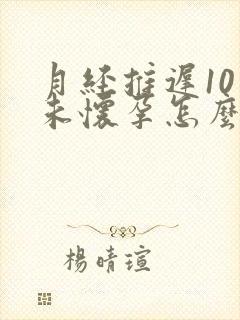 月经推迟10天未怀孕怎么回事