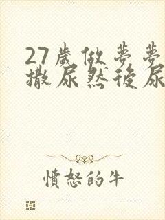 27岁做梦梦见撒尿然后尿床了