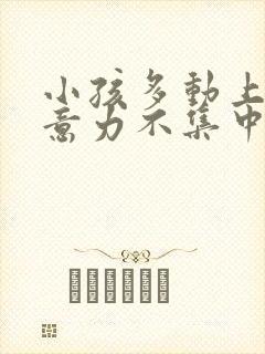 小孩多动上课注意力不集中