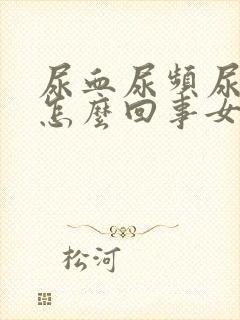 尿血尿频尿疼是怎么回事女性