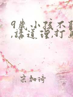 9岁小孩不听话,讲道理,打骂都没用怎么办