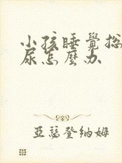 小孩睡觉总是流尿怎么办