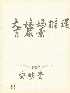 大姨妈推迟老是有尿意