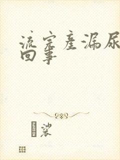 流完产漏尿怎么回事