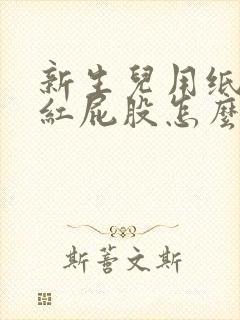 新生儿用纸尿裤红屁股怎么办