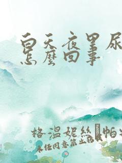 白天夜里尿多是怎么回事