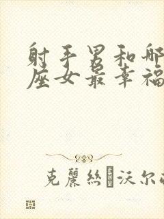 射手男和哪个星座女最幸福