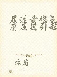 尿液黄褐色是什么原因引起的