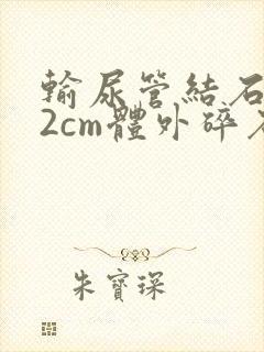 输尿管结石1.2cm体外碎石得多少钱