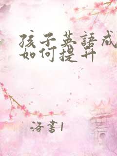 孩子英语成绩差如何提升