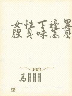 女性下边异味重腥臭味怎么治疗