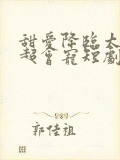 甜爱降临太子爷超会宠短剧第90集