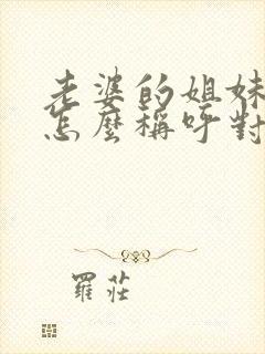 老婆的姐妹丈夫怎么称呼对方