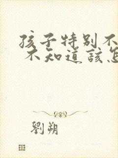 孩子特别不听话 不知道该怎么教育