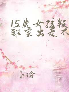 15岁女孩叛逆离家出走不想上学怎么办