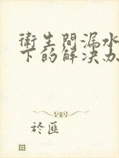 卫生间漏水到楼下的解决办法