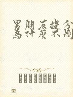 男朋友提分手后为什么不删我