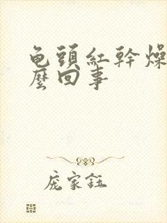 龟头红干燥疼怎么回事