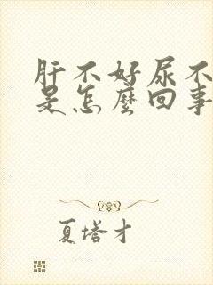 肝不好尿不出来是怎么回事