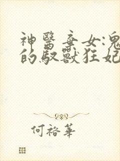 神医弃女:鬼帝的驭兽狂妃免费阅读